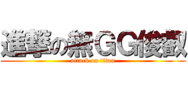 進撃の無ＧＧ俊叡 (attack on titan)