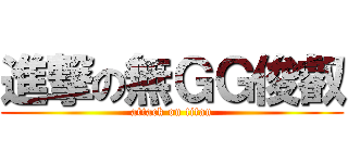 進撃の無ＧＧ俊叡 (attack on titan)