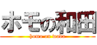 ホモの和田 (homo on wada)