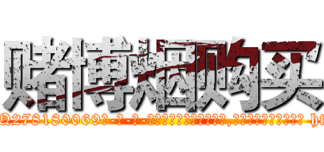 赌博烟购买 (赌博烟购买【电-186x2687x6963-Q278180069元-吉-药-业】我们做的是长期生意,靠的是老客户长期支持 http://sngk.net/crES9K
)