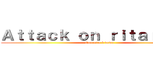 Ａｔｔａｃｋ ｏｎ ｒｉｔａｒｄａｔｉ (Concetta è down)