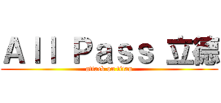 Ａｌｌ Ｐａｓｓ 立德 (attack on titan)