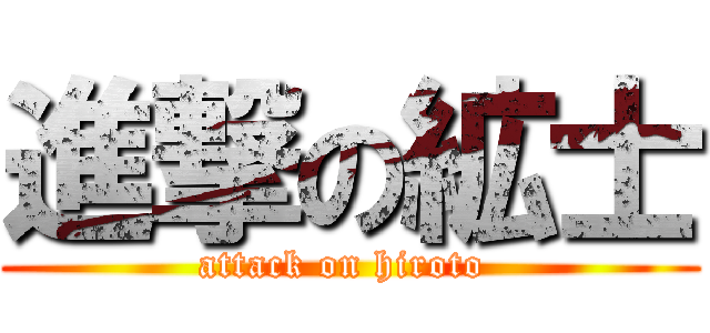 進撃の絋士 (attack on hiroto )