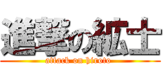 進撃の絋士 (attack on hiroto )