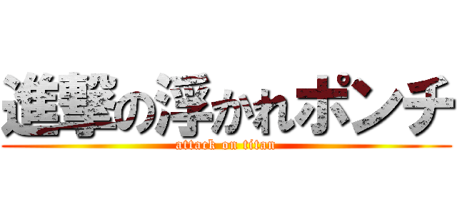 進撃の浮かれポンチ (attack on titan)