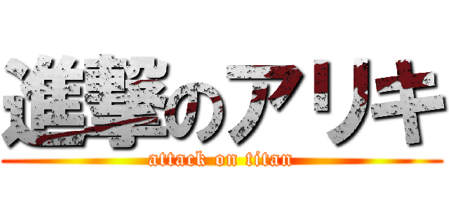 進撃のアリキ (attack on titan)