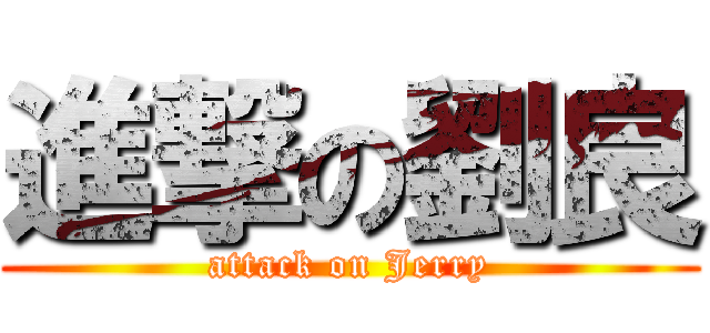 進撃の劉良 (attack on Jerry)