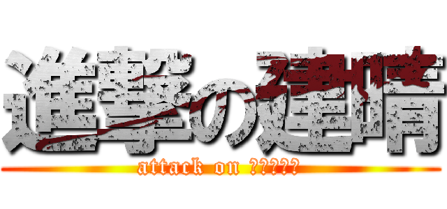 進撃の建晴 (attack on アルコール)