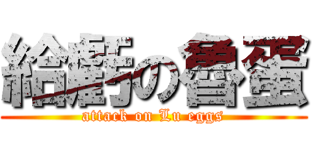 給虧の魯蛋 (attack on Lu eggs)