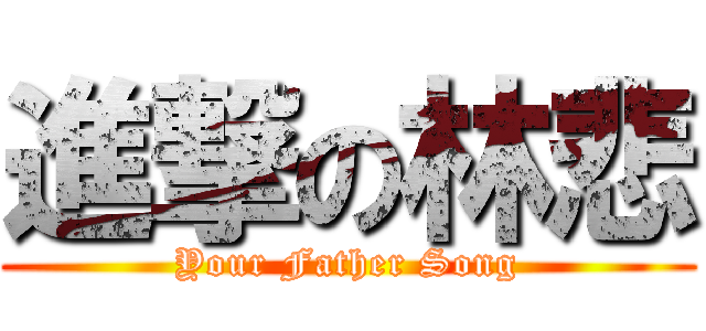進撃の林悲 (Your Father Song)