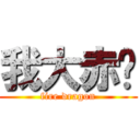 我大赤龙 (fire dragon)