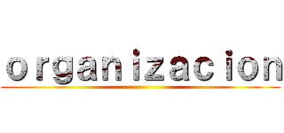 ｏｒｇａｎｉｚａｃｉｏｎ ()