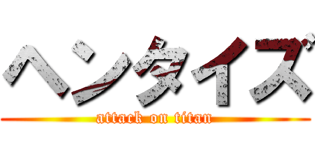 ヘンタイズ (attack on titan)