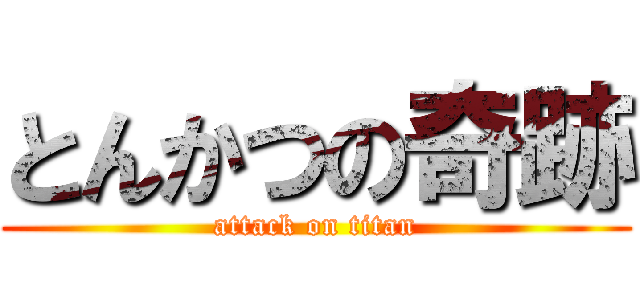 とんかつの奇跡 (attack on titan)