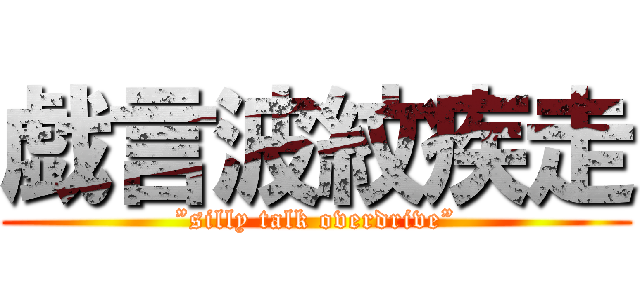 戯言波紋疾走 (”silly talk overdrive”)