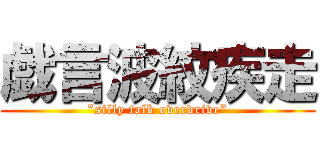 戯言波紋疾走 (”silly talk overdrive”)