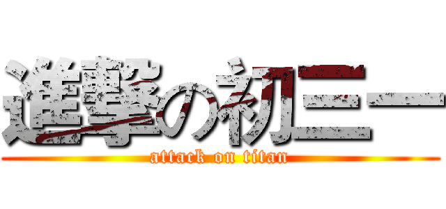 進撃の初三一 (attack on titan)