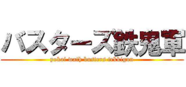 バスターズ鉄鬼軍 (yokai wath busters tekkigun)