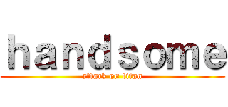 ｈａｎｄｓｏｍｅ (attack on titan)