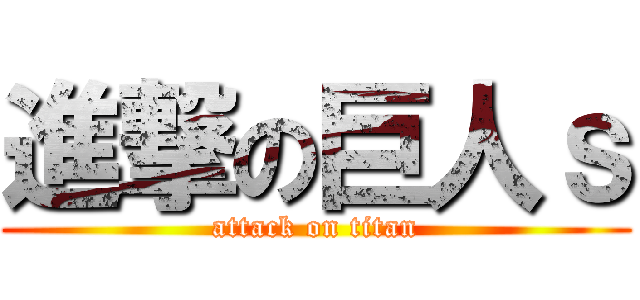 進撃の巨人ｓ (attack on titan)