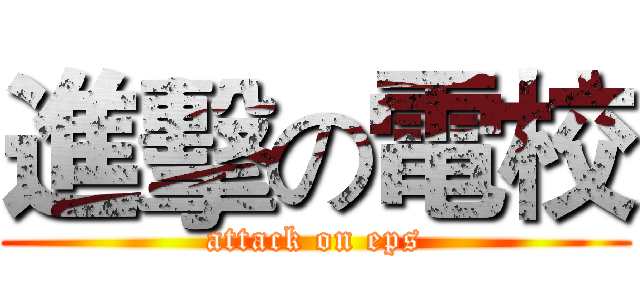 進擊の電校 (attack on eps)