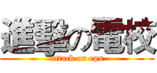 進擊の電校 (attack on eps)