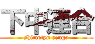 下中連合 (shimotyu rengo)