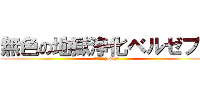 無色の地獄浄化ベルゼブブ (ｇｓｊｈｘgajdgx )