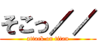 そこっ／／ (attack on titan)