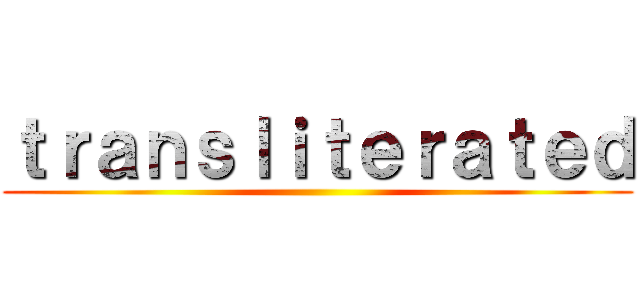 ｔｒａｎｓｌｉｔｅｒａｔｅｄ ()