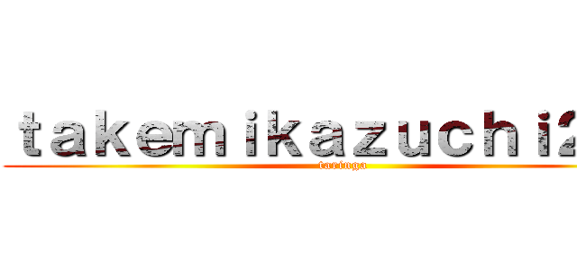 ｔａｋｅｍｉｋａｚｕｃｈｉ２－５ (taringa)