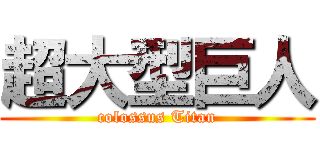 超大型巨人 (colossus Titan)