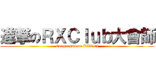 進撃のＲＸＣｌｕｂ大會師 (Congregate on RXClub)