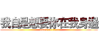 我自是想要你在我身邊 (attack on titan)