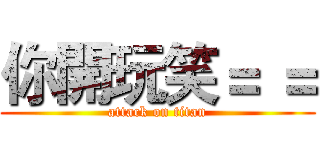 你開玩笑＝ ＝ (attack on titan)