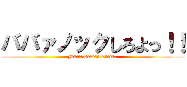 ババァノックしろよっ！！ (MamaPlease knock.)
