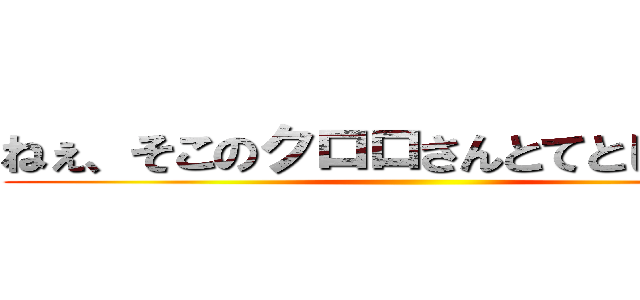 ねぇ、そこのクロロさんとてとじぃさん。 ()