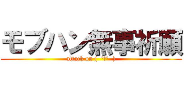 モブハン無事祈願 (attack on (  'ч'  ))