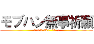 モブハン無事祈願 (attack on (  'ч'  ))