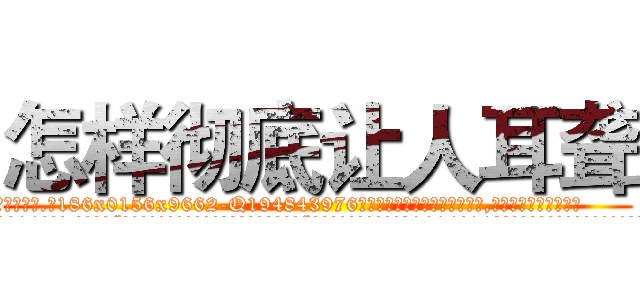 怎样彻底让人耳聋 (怎样彻底让人耳聋【电.话186x0156x9662-Q194843976林氏药业】我们做的是长期生意,靠的是老客户长期支持
参考消息网2月20日报道 韩媒称，“剩女多、离婚率高的城市，房价一定会上涨。”这是中国经济学家金岩石2016年12月参加在上海举行的房地产相关论坛时说的话。
)
