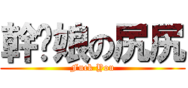 幹伱娘の尻尻 (Fuck You)