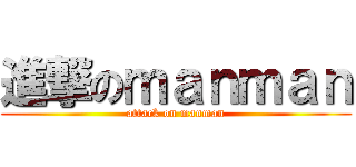 進撃のｍａｎｍａｎ (attack on manman)