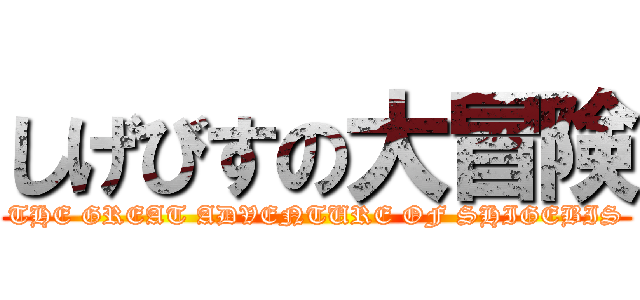 しげびすの大冒険 (THE GREAT ADVENTURE OF SHIGEBIS)
