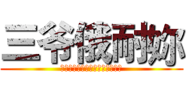 三爷俄耐妳 (我是发誓要为人类献出心脏的士兵)