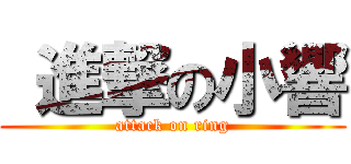  進撃の小響 (attack on ring)