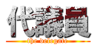 代議員 (the delegate)