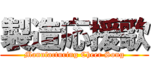 製造応援歌 (Manufacturing Cheer Song)