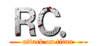 ＲＣ． (attack on titan)