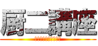 厨二講座 (解き放て、その想い！)