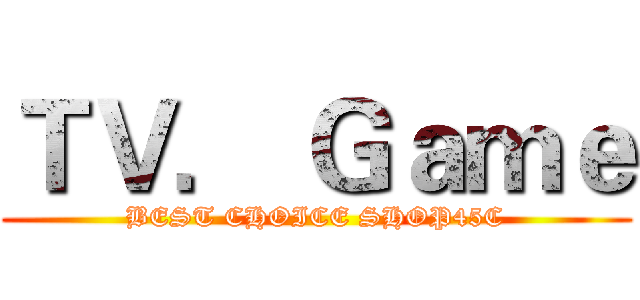 ＴＶ． Ｇａｍｅ (BEST CHOICE SHOP45C)